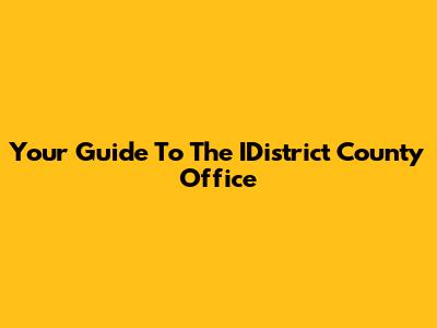 Your Guide To The IDistrict County Office