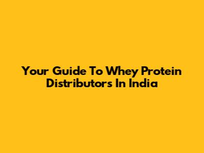 Your Guide To Whey Protein Distributors In India