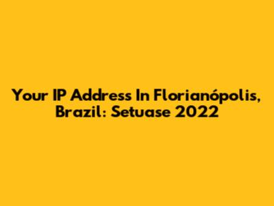 Your IP Address In Florianópolis, Brazil: Setuase 2022