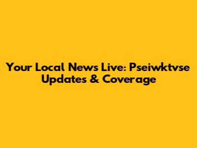 Your Local News Live: Pseiwktvse Updates & Coverage