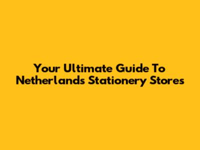 Your Ultimate Guide To Netherlands Stationery Stores