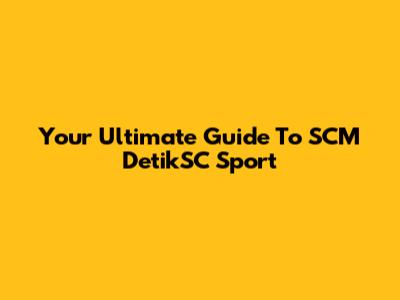 Your Ultimate Guide To SCM DetikSC Sport