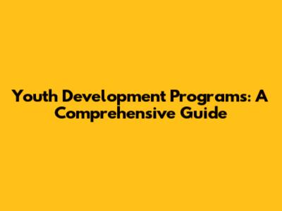 Youth Development Programs: A Comprehensive Guide