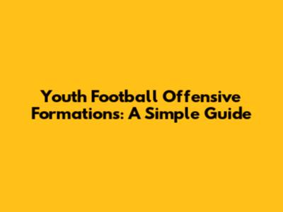 Youth Football Offensive Formations: A Simple Guide