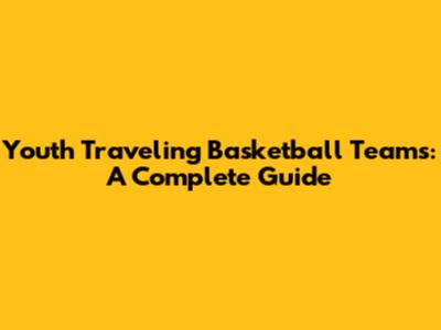 Youth Traveling Basketball Teams: A Complete Guide