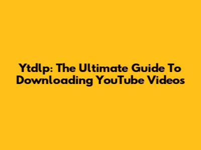 Ytdlp: The Ultimate Guide To Downloading YouTube Videos