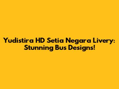 Yudistira HD Setia Negara Livery: Stunning Bus Designs!