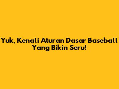 Yuk, Kenali Aturan Dasar Baseball Yang Bikin Seru!