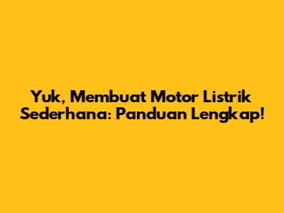 Yuk, Membuat Motor Listrik Sederhana: Panduan Lengkap!
