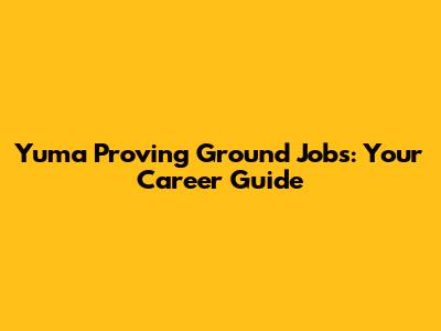 Yuma Proving Ground Jobs: Your Career Guide