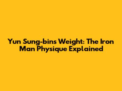 Yun Sung-bin's Weight: The 'Iron Man' Physique Explained