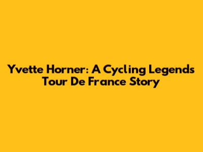 Yvette Horner: A Cycling Legend's Tour De France Story