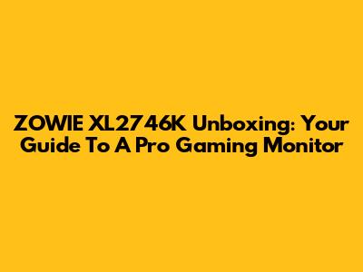 ZOWIE XL2746K Unboxing: Your Guide To A Pro Gaming Monitor