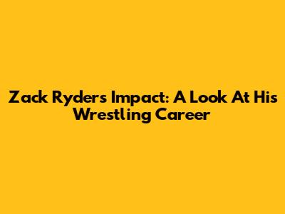 Zack Ryder's Impact: A Look At His Wrestling Career