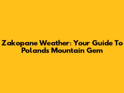Zakopane Weather: Your Guide To Poland's Mountain Gem