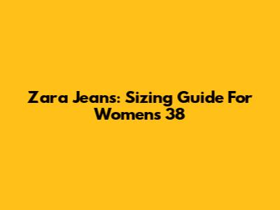 Zara Jeans: Sizing Guide For Women's 38