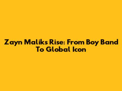 Zayn Malik's Rise: From Boy Band To Global Icon