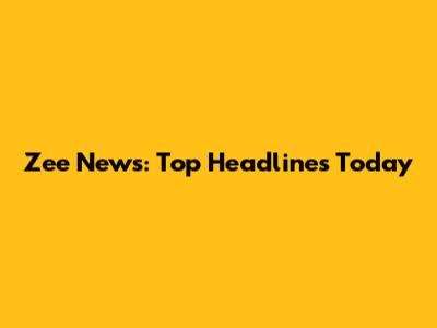 Zee News: Top Headlines Today
