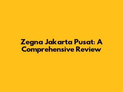 Zegna Jakarta Pusat: A Comprehensive Review