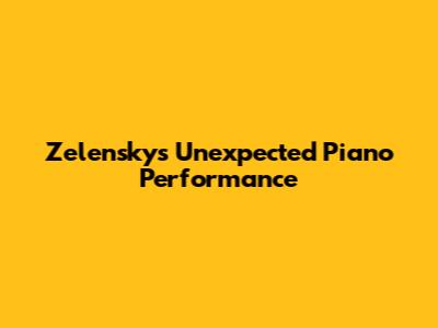 Zelensky's Unexpected Piano Performance