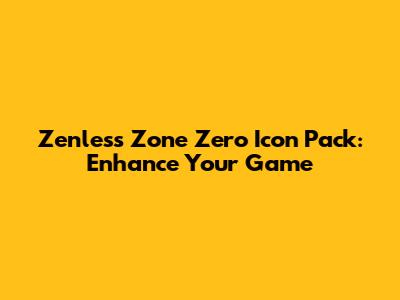 Zenless Zone Zero Icon Pack: Enhance Your Game