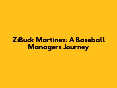 ZiBuck Martinez: A Baseball Manager's Journey