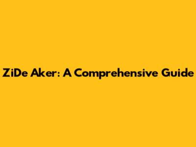 ZiDe Aker: A Comprehensive Guide