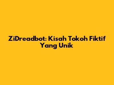 ZiDreadbot: Kisah Tokoh Fiktif Yang Unik