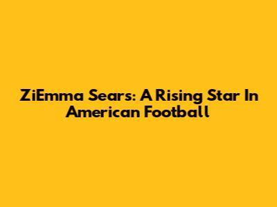 ZiEmma Sears: A Rising Star In American Football