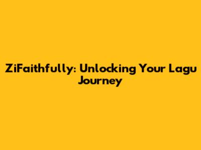 ZiFaithfully: Unlocking Your Lagu Journey