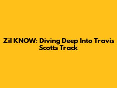 ZiI KNOW: Diving Deep Into Travis Scott's Track