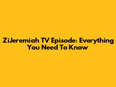 ZiJeremiah TV Episode: Everything You Need To Know