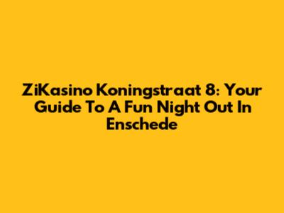 ZiKasino Koningstraat 8: Your Guide To A Fun Night Out In Enschede