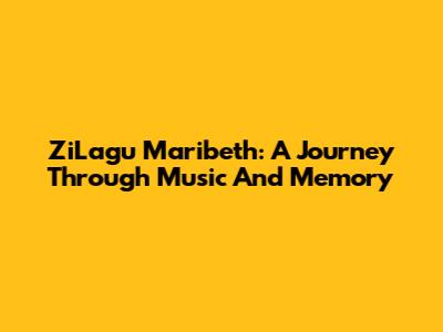 ZiLagu Maribeth: A Journey Through Music And Memory