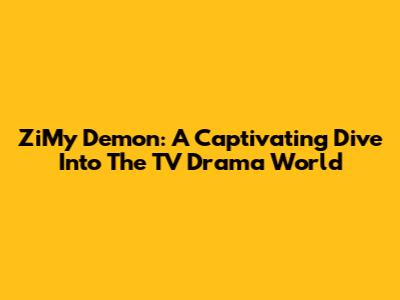 ZiMy Demon: A Captivating Dive Into The TV Drama World