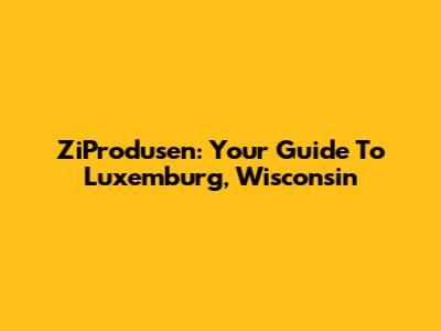 ZiProdusen: Your Guide To Luxemburg, Wisconsin