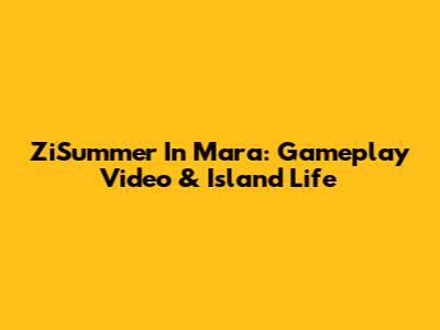 ZiSummer In Mara: Gameplay Video & Island Life