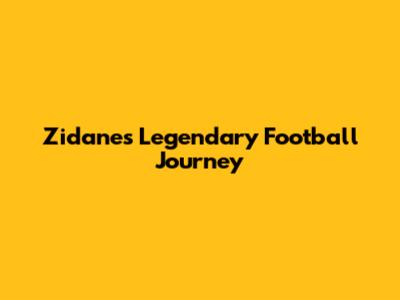 Zidane's Legendary Football Journey