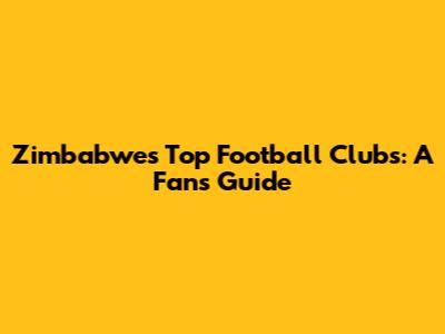 Zimbabwe's Top Football Clubs: A Fan's Guide
