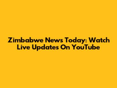 Zimbabwe News Today: Watch Live Updates On YouTube