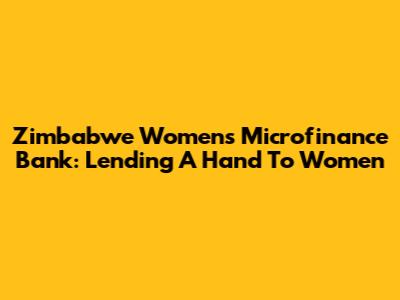 Zimbabwe Women's Microfinance Bank: Lending A Hand To Women