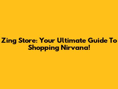 Zing Store: Your Ultimate Guide To Shopping Nirvana!