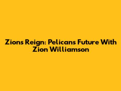 Zion's Reign: Pelicans' Future With Zion Williamson