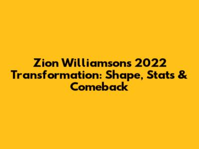 Zion Williamson's 2022 Transformation: Shape, Stats & Comeback