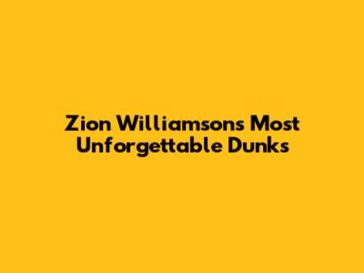 Zion Williamson's Most Unforgettable Dunks