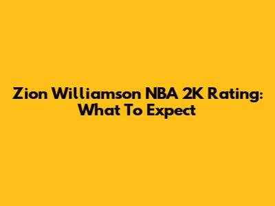 Zion Williamson NBA 2K Rating: What To Expect