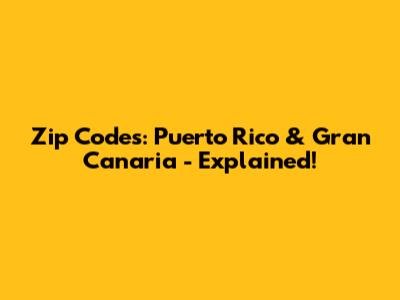 Zip Codes: Puerto Rico & Gran Canaria - Explained!