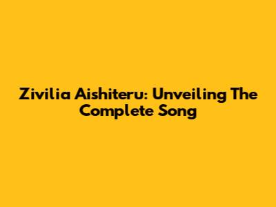 Zivilia Aishiteru: Unveiling The Complete Song