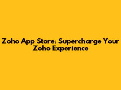 Zoho App Store: Supercharge Your Zoho Experience