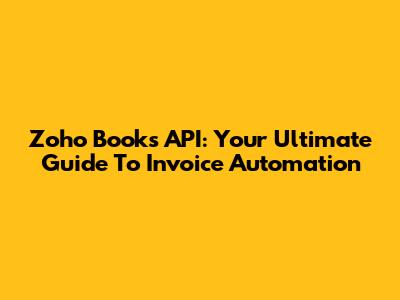 Zoho Books API: Your Ultimate Guide To Invoice Automation